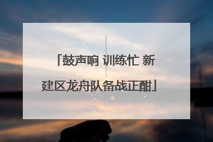 鼓声响 训练忙 新建区龙舟队备战正酣